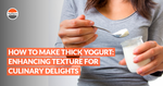 How to Make Thick Yogurt: Enhancing Texture for Culinary Delights