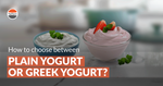 Plain Yogurt or Greek Yogurt: How to Choose?